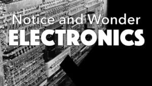 Notice, Wonder: Electronics