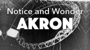 Notice, Wonder: Akron