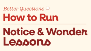 Running A “Notice, Wonder” Lesson
