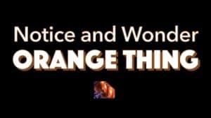Notice, Wonder: An Orange Thing