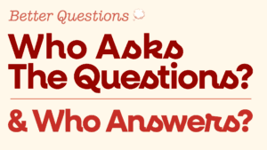 Who Asks The Questions? And Who Answers?