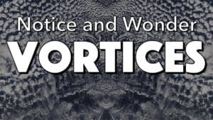 Notice, Wonder: Vortices