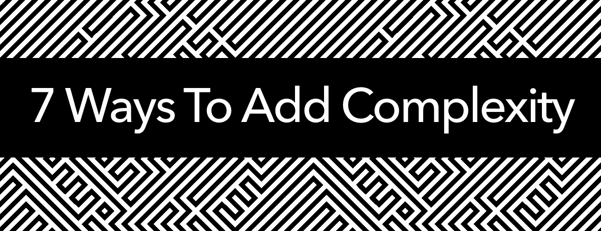 7 Ways To Add Complexity 7 Ways To Add Complexity