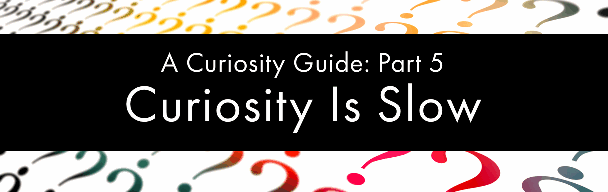 Curiosity Is Slow